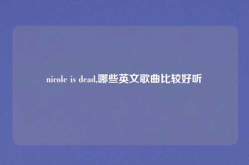 nicole is dead,哪些英文歌曲比较好听