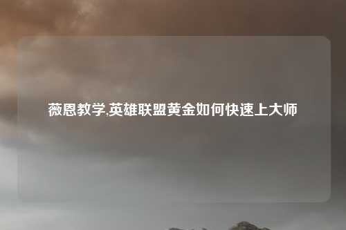 薇恩教学,英雄联盟黄金如何快速上大师