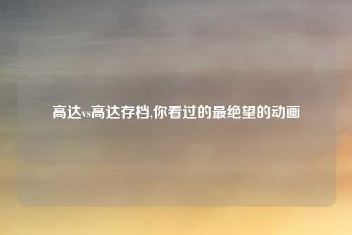 高达vs高达存档,你看过的最绝望的动画