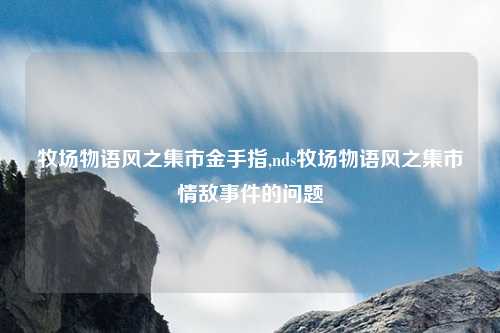 牧场物语风之集市金手指,nds牧场物语风之集市情敌事件的问题