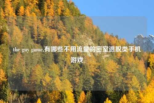 the guy game,有哪些不用流量的密室逃脱类手机游戏