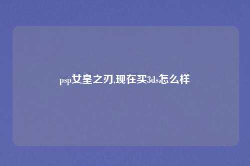 psp女皇之刃,现在买3ds怎么样