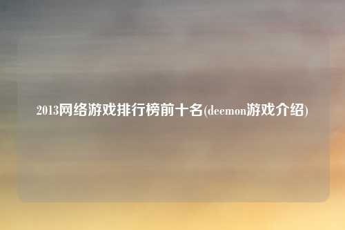 2013网络游戏排行榜前十名(deemon游戏介绍)