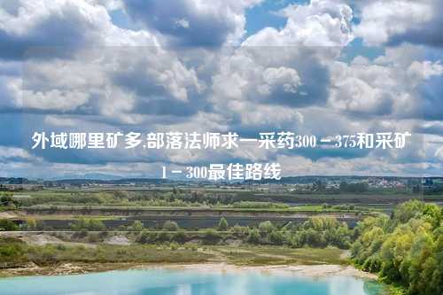 外域哪里矿多,部落法师求一采药300－375和采矿1－300最佳路线