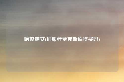 暗夜猫女(征服者贾克斯值得买吗)