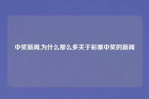 中奖新闻,为什么那么多关于彩票中奖的新闻