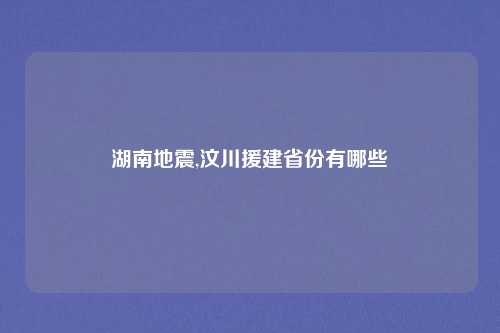 湖南地震,汶川援建省份有哪些