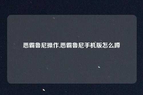 恶霸鲁尼操作,恶霸鲁尼手机版怎么蹲