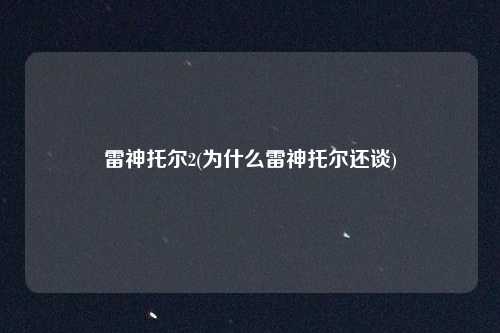 雷神托尔2(为什么雷神托尔还谈)