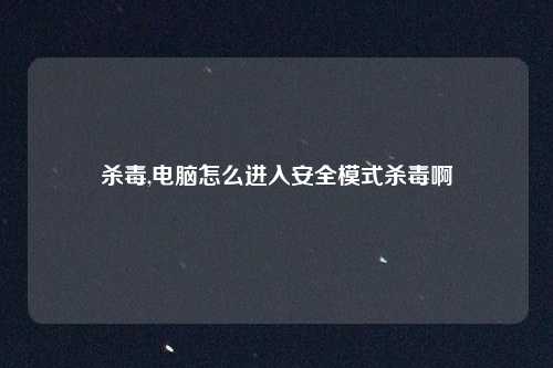 杀毒,电脑怎么进入安全模式杀毒啊