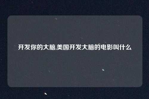 开发你的大脑,美国开发大脑的电影叫什么
