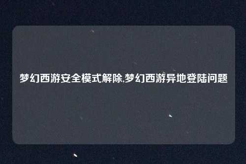 梦幻西游安全模式解除,梦幻西游异地登陆问题
