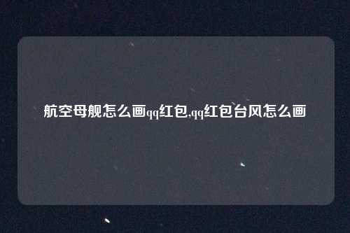航空母舰怎么画qq红包,qq红包台风怎么画