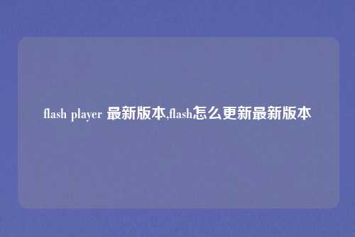 flash player 最新版本,flash怎么更新最新版本