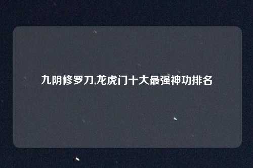 九阴修罗刀,龙虎门十大最强神功排名