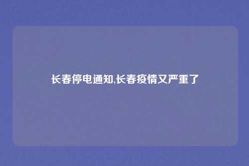 长春停电通知,长春疫情又严重了