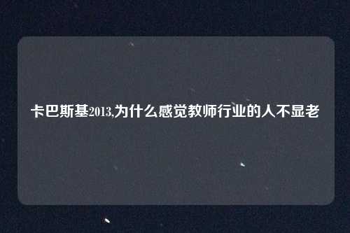 卡巴斯基2013,为什么感觉教师行业的人不显老