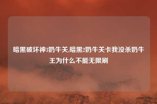 暗黑破坏神3奶牛关,暗黑2奶牛关卡我没杀奶牛王为什么不能无限刷