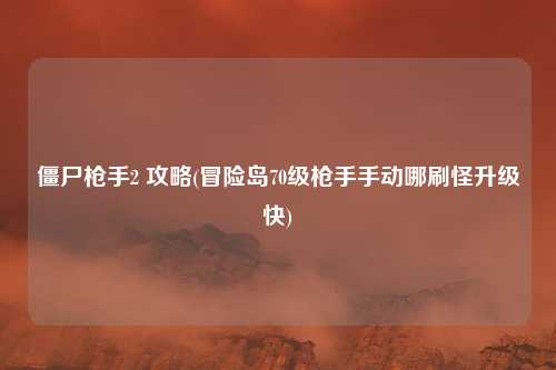 僵尸枪手2 攻略(冒险岛70级枪手手动哪刷怪升级快)