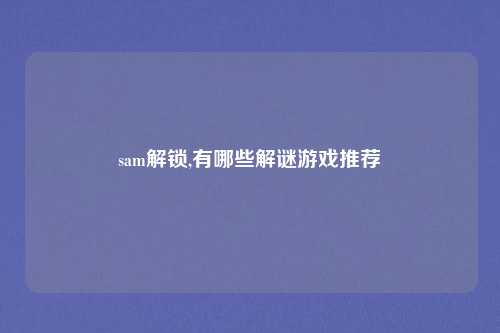 sam解锁,有哪些解谜游戏推荐