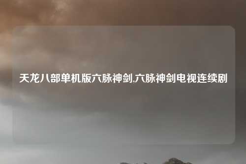 天龙八部单机版六脉神剑,六脉神剑电视连续剧