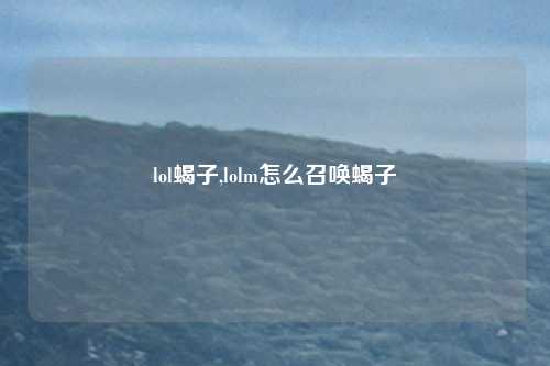 lol蝎子,lolm怎么召唤蝎子