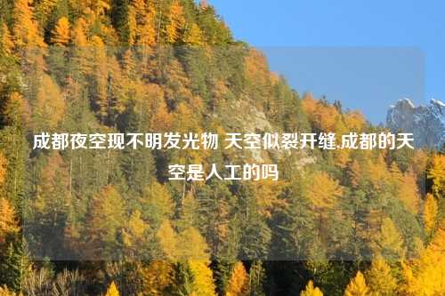 成都夜空现不明发光物 天空似裂开缝,成都的天空是人工的吗
