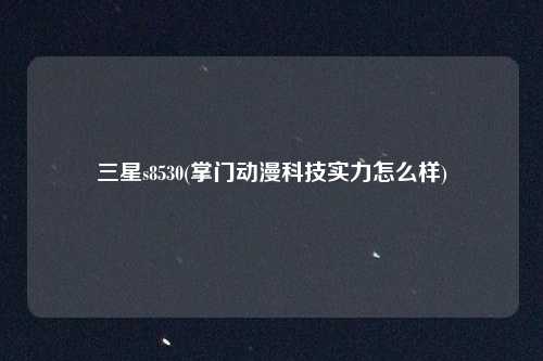 三星s8530(掌门动漫科技实力怎么样)