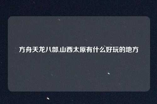方舟天龙八部,山西太原有什么好玩的地方