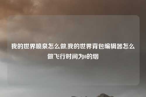 我的世界喷泉怎么做,我的世界背包编辑器怎么做飞行时间为0的烟