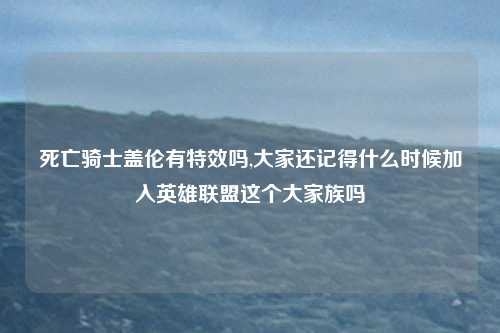 死亡骑士盖伦有特效吗,大家还记得什么时候加入英雄联盟这个大家族吗