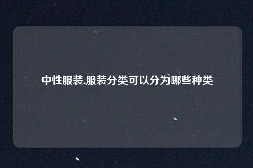 中性服装,服装分类可以分为哪些种类