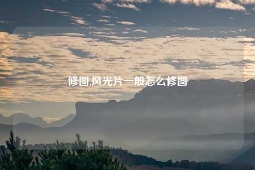 修图,风光片一般怎么修图