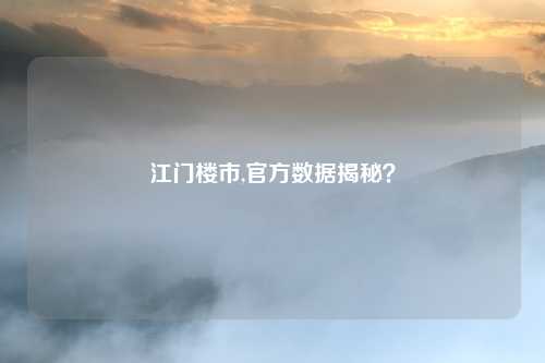 江门楼市,官方数据揭秘？