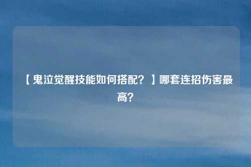 【鬼泣觉醒技能如何搭配?】哪套连招伤害最高?