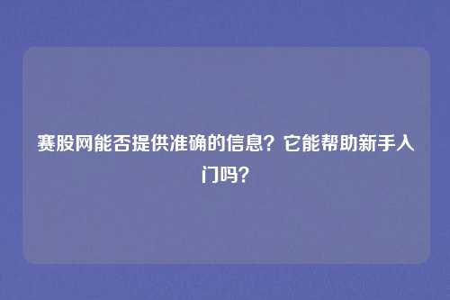 赛股网能否提供准确的信息?它能帮助新手入门吗?