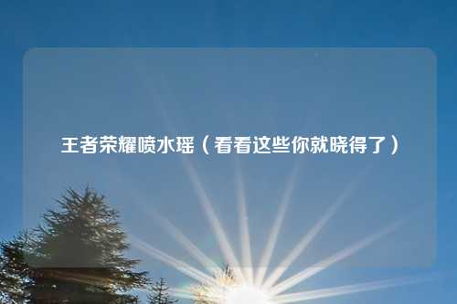 王者荣耀喷水瑶(看看这些你就晓得了)