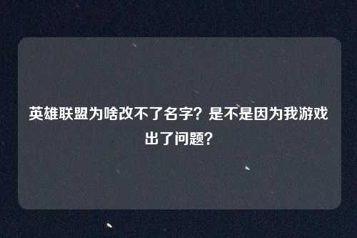 英雄联盟为啥改不了名字?是不是因为我游戏出了问题?