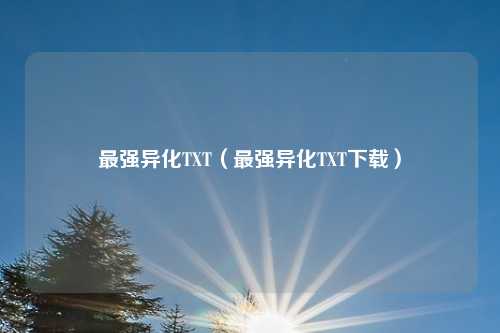 最强异化TXT(最强异化TXT下载)