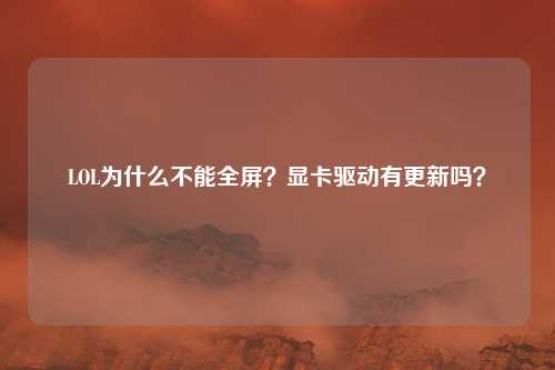 LOL为什么不能全屏?显卡驱动有更新吗?