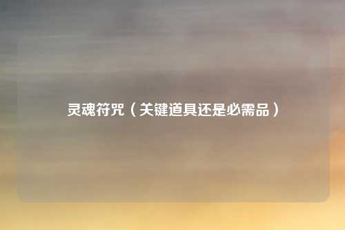 灵魂符咒(关键道具还是必需品)