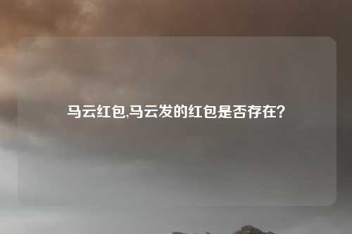 马云红包,马云发的红包是否存在？