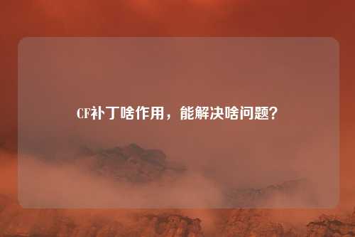 CF补丁啥作用,能解决啥问题?