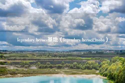 legendary heroes基地(legendary heroes moba)