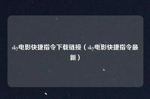 sky电影快捷指令下载链接(sky电影快捷指令最新)