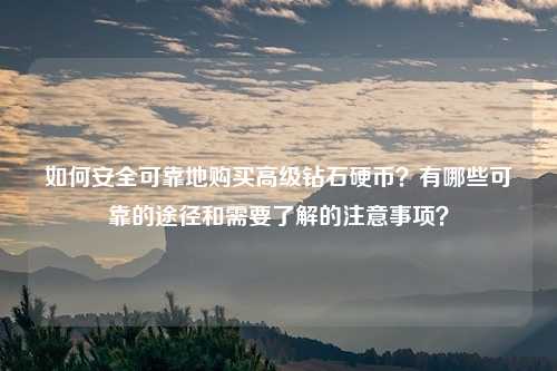 如何安全可靠地购买高级钻石硬币?有哪些可靠的途径和需要了解的注意事项?