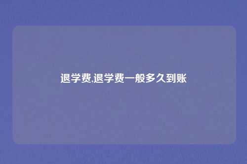退学费,退学费一般多久到账