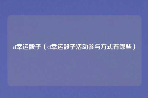 cf幸运骰子(cf幸运骰子活动参与方式有哪些)