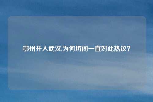 鄂州并入武汉,为何坊间一直对此热议？