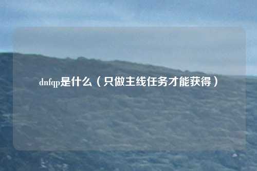 dnfqp是什么(只做主线任务才能获得)